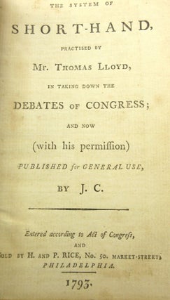 The System of Short-Hand, Practised by Mr. Thomas Lloyd, in Taking Down the Debates of Congress; and Now (With His Permission) Published for General Use